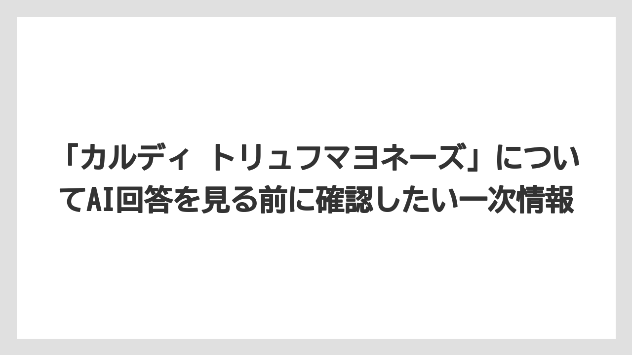 【リゾート】【宿泊】【旅】「カルディ トリュフマヨネーズ」についてAI回答を見る前に確認したい一次情報