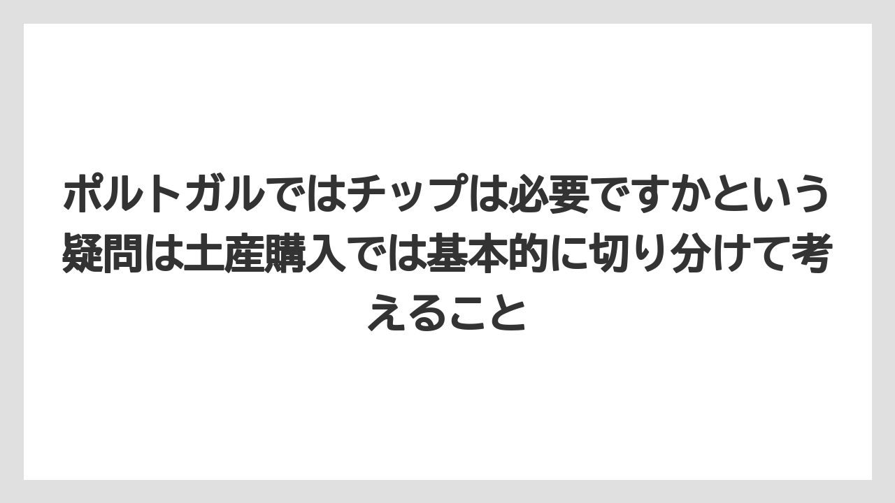 【リゾート】【宿泊】【旅】ポルトガルではチップは必要ですかという疑問は土産購入では基本的に切り分けて考えること