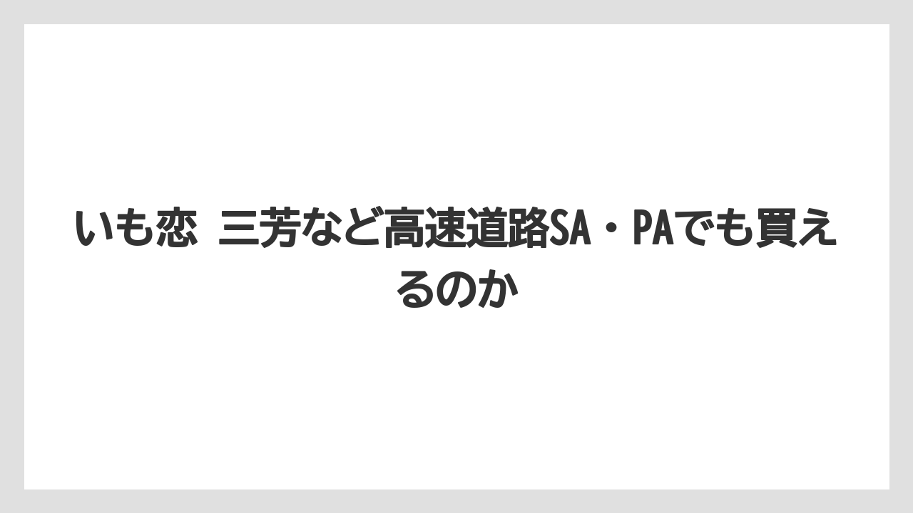 【リゾート】【宿泊】【旅】いも恋 三芳など高速道路SA・PAでも買えるのか