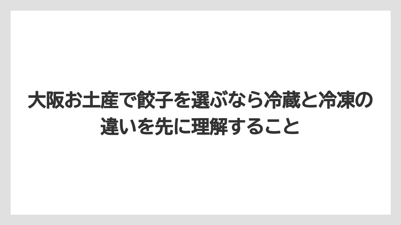 【リゾート】【宿泊】【旅】大阪お土産で餃子を選ぶなら冷蔵と冷凍の違いを先に理解すること