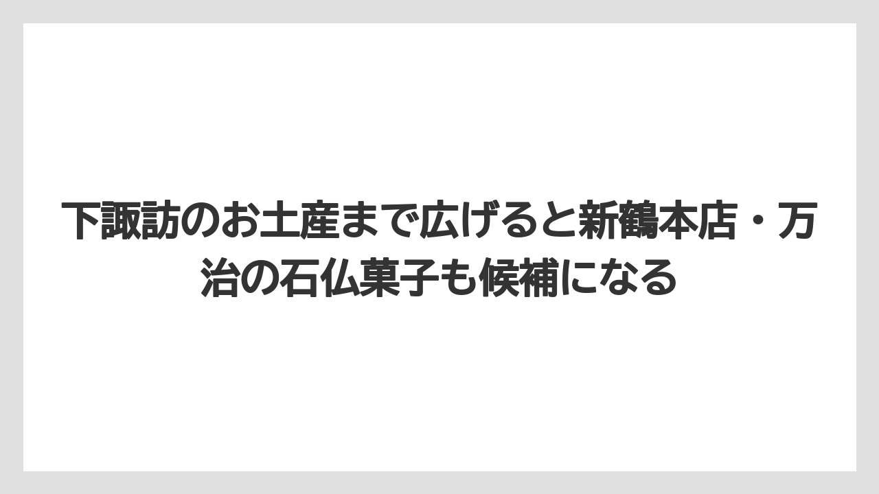 【リゾート】【宿泊】【旅】下諏訪のお土産まで広げると新鶴本店・万治の石仏菓子も候補になる