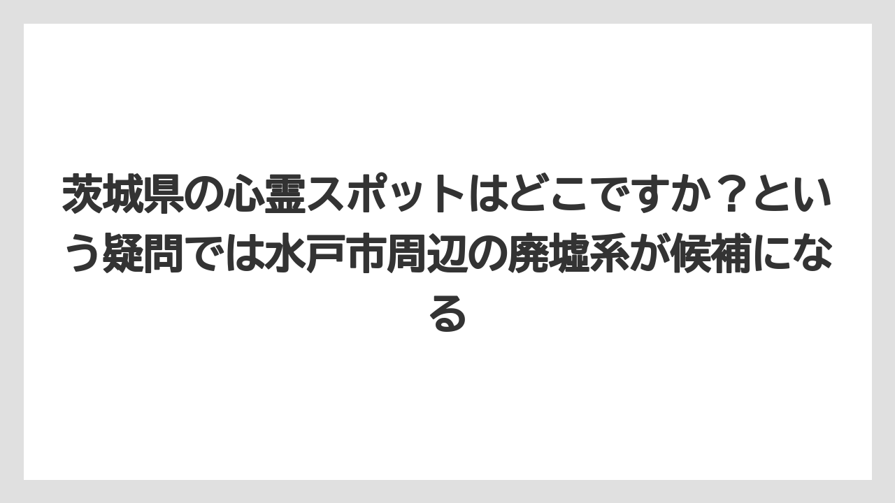 【リゾート】【国内旅行】【宿泊】【旅】茨城県の心霊スポットはどこですか？という疑問では水戸市周辺の廃墟系が候補になる