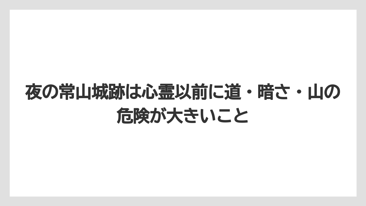 【リゾート】【宿泊】【旅】夜の常山城跡は心霊以前に道・暗さ・山の危険が大きいこと