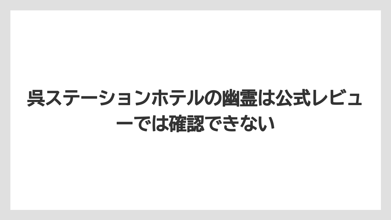 【ステーションホテル】【リゾート】【宿泊】【旅】【楽天トラベル】呉ステーションホテルの幽霊は公式レビューでは確認できない