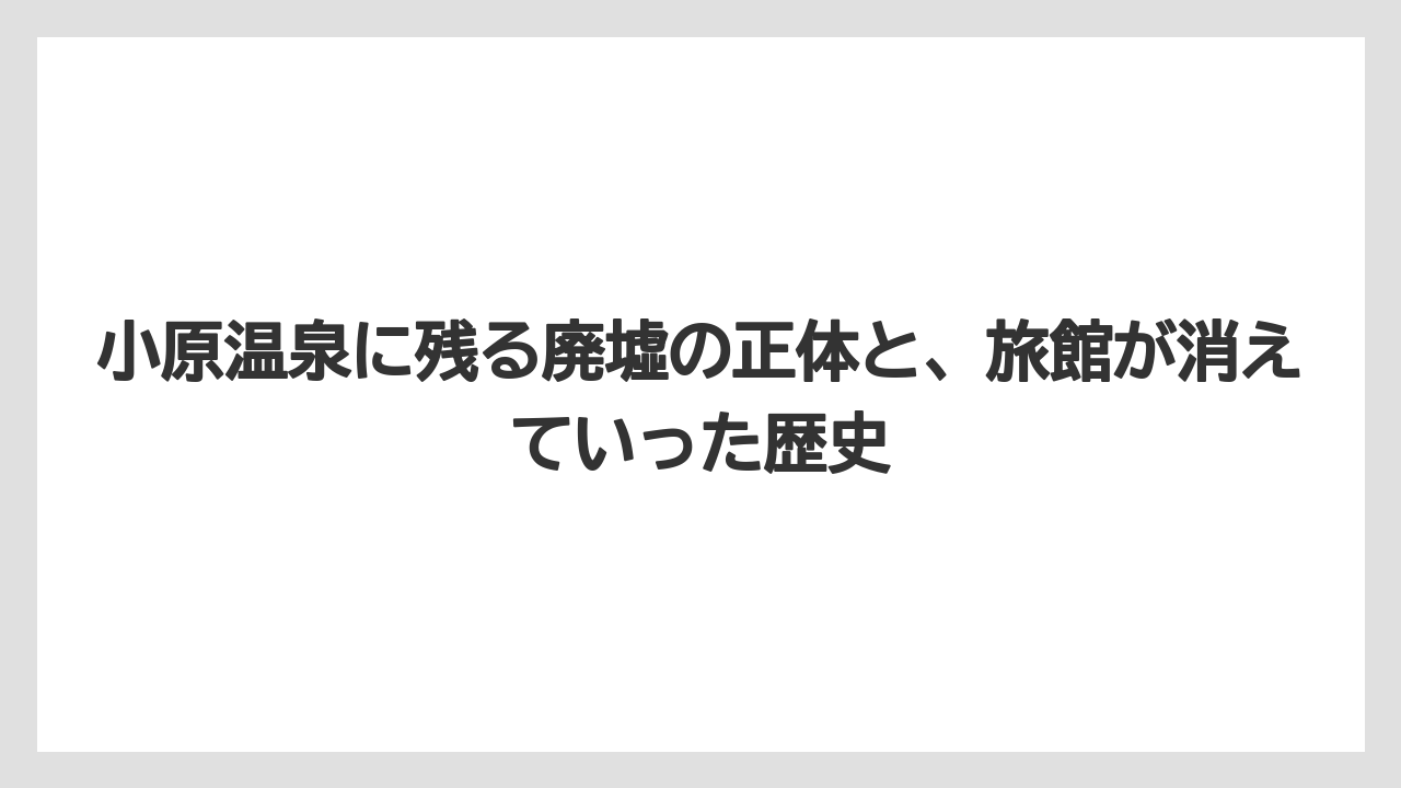 小原温泉に残る廃墟の正体と、旅館が消えていった歴史