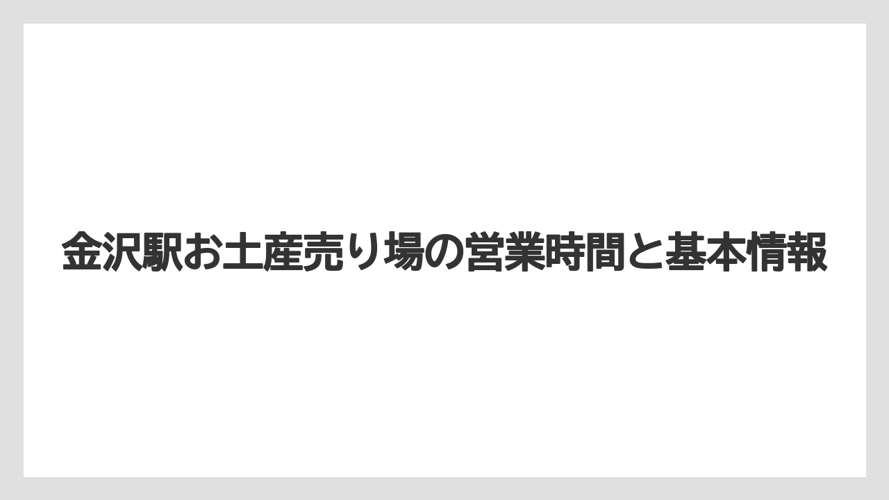 金沢駅お土産売り場の営業時間と基本情報