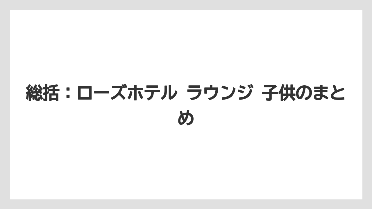 【リゾート】【宿泊】【旅】総括：ローズホテル ラウンジ 子供のまとめ