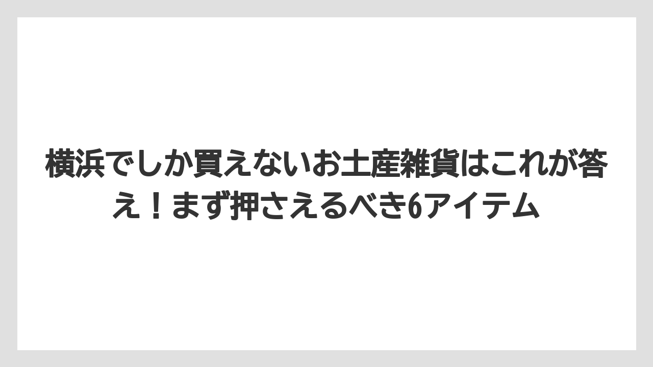【リゾート】【宿泊】【旅】横浜でしか買えないお土産雑貨はこれが答え！まず押さえるべき6アイテム