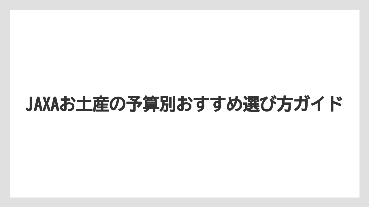 【リゾート】【宿泊】【旅】JAXAお土産の予算別おすすめ選び方ガイド