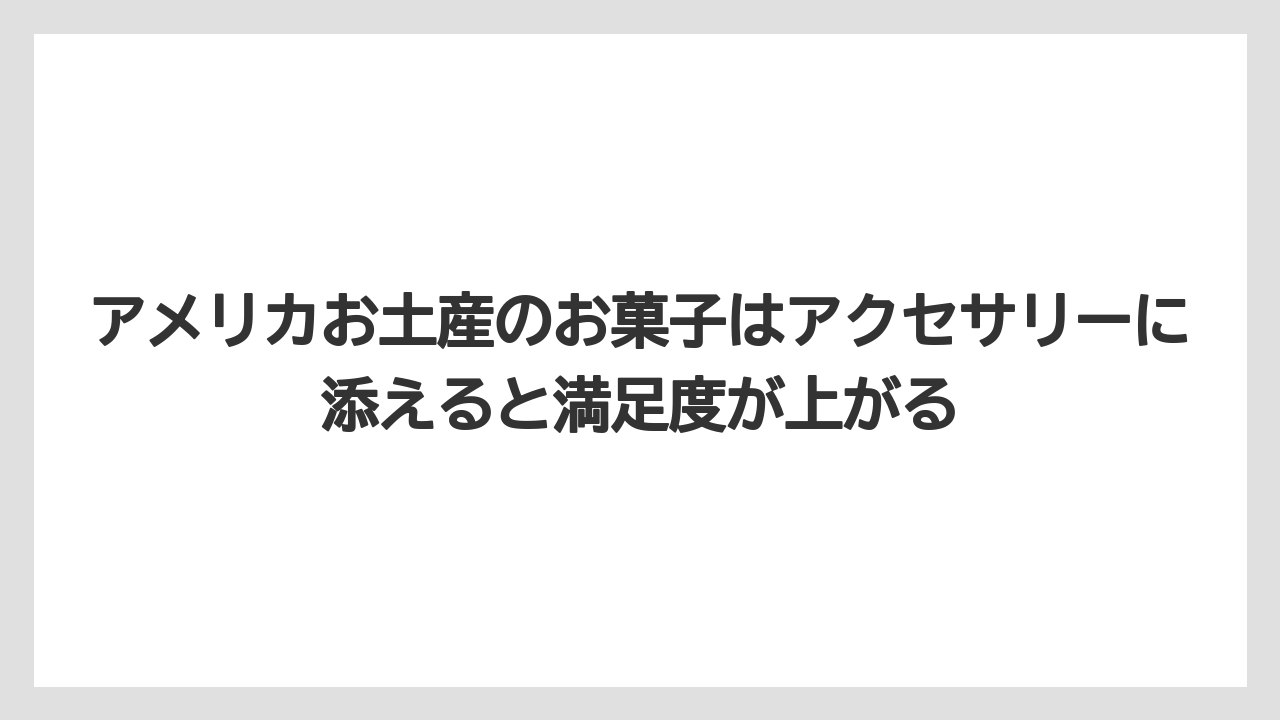 【リゾート】【宿泊】【旅】アメリカお土産のお菓子はアクセサリーに添えると満足度が上がる
