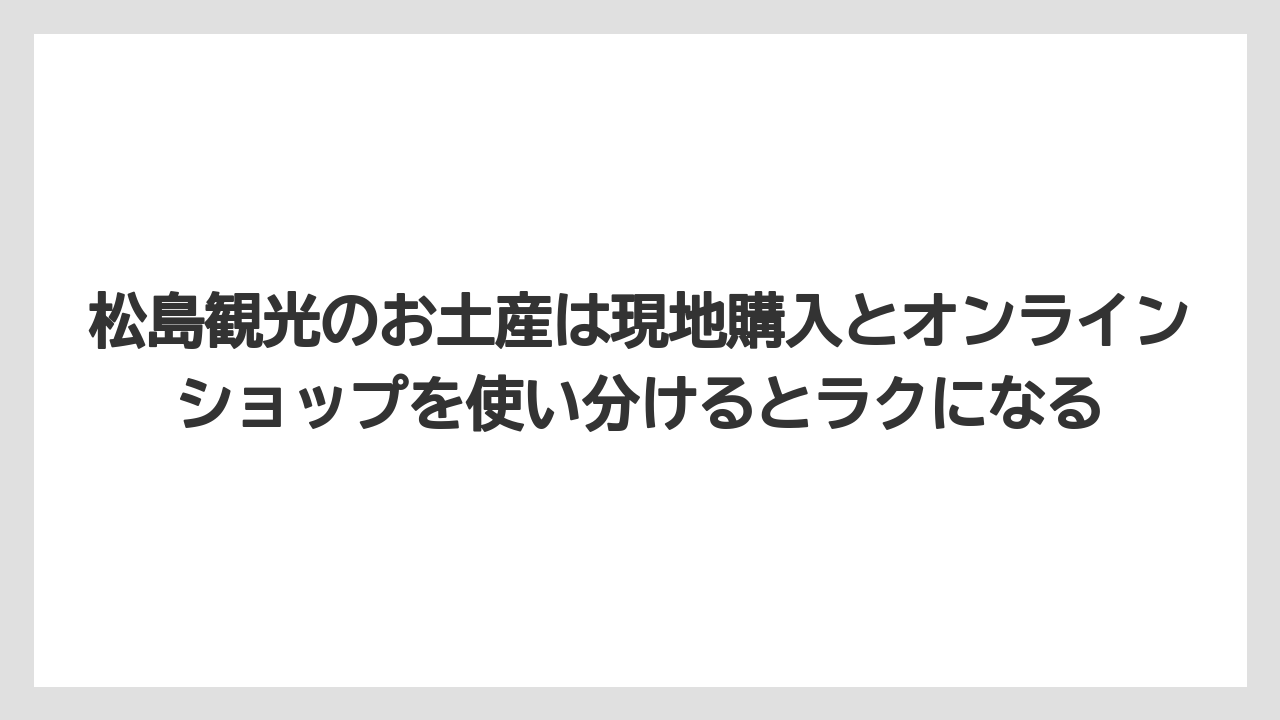 【リゾート】【宿泊】【旅】松島観光のお土産は現地購入とオンラインショップを使い分けるとラクになる