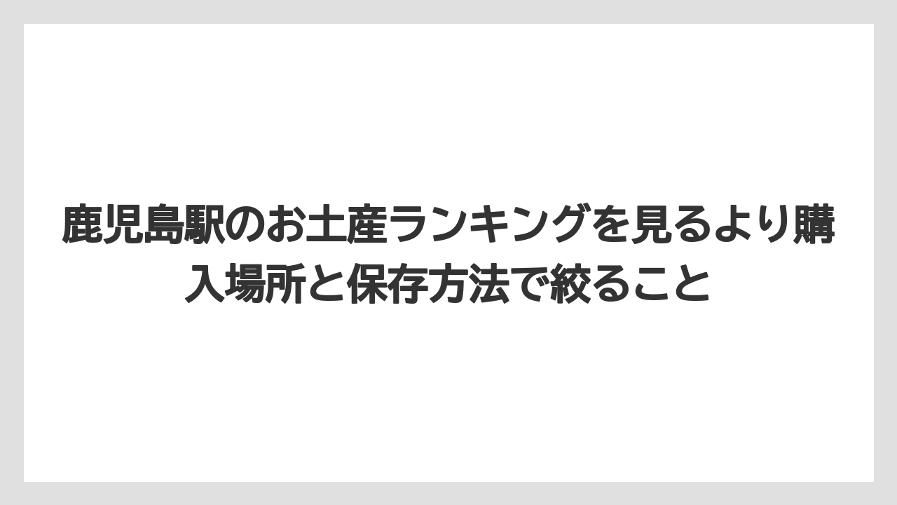 【リゾート】【宿泊】【旅】鹿児島駅のお土産ランキングを見るより購入場所と保存方法で絞ること