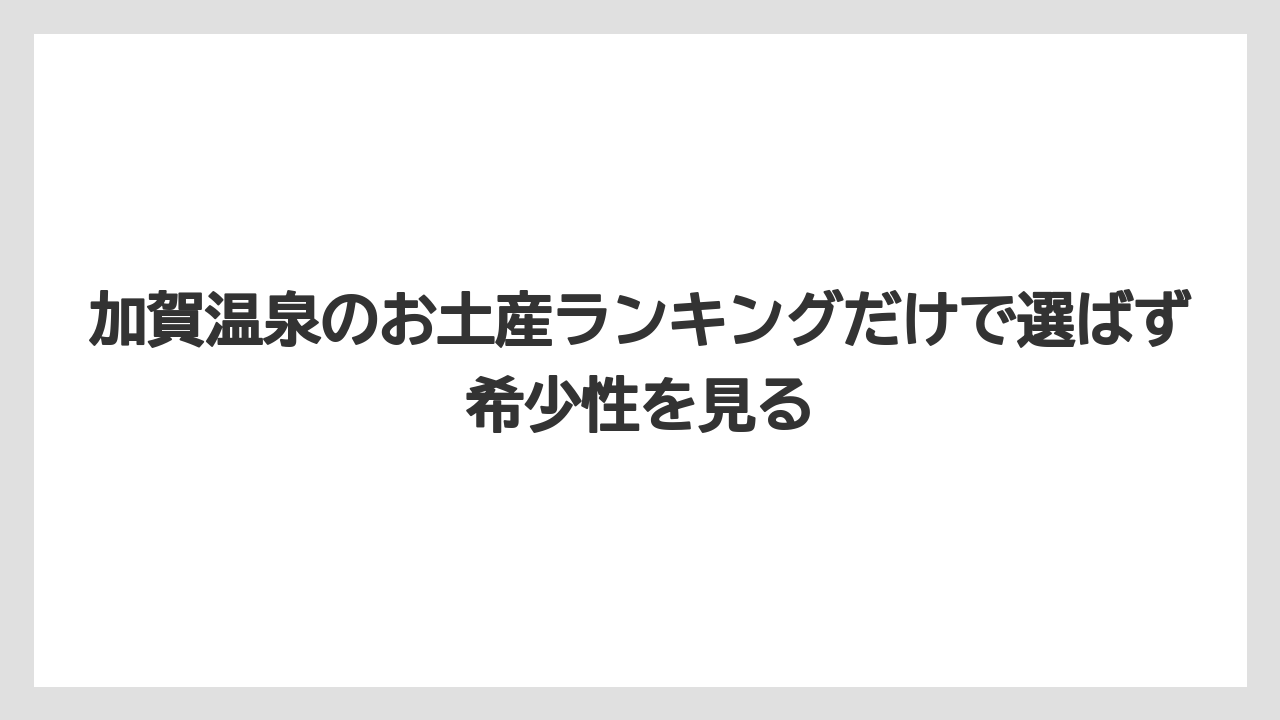 【リゾート】【宿泊】【旅】加賀温泉のお土産ランキングだけで選ばず希少性を見る