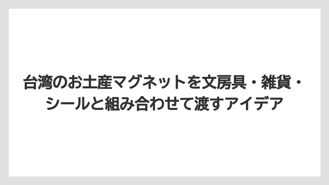 【リゾート】【宿泊】【旅】台湾のお土産マグネットを文房具・雑貨・シールと組み合わせて渡すアイデア