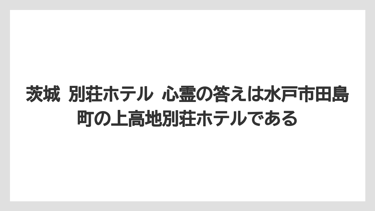 【リゾート】【国内旅行】【宿泊】【旅】茨城 別荘ホテル 心霊の答えは水戸市田島町の上高地別荘ホテルである