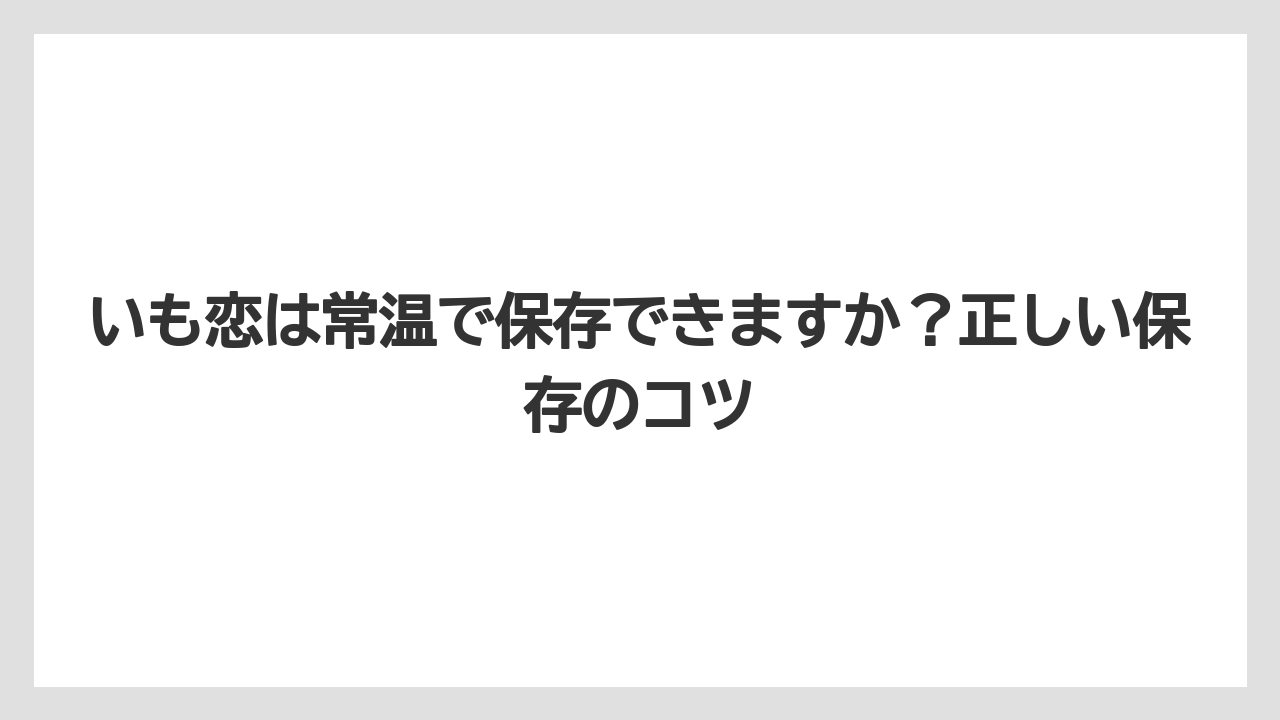 【リゾート】【宿泊】【旅】いも恋は常温で保存できますか？正しい保存のコツ