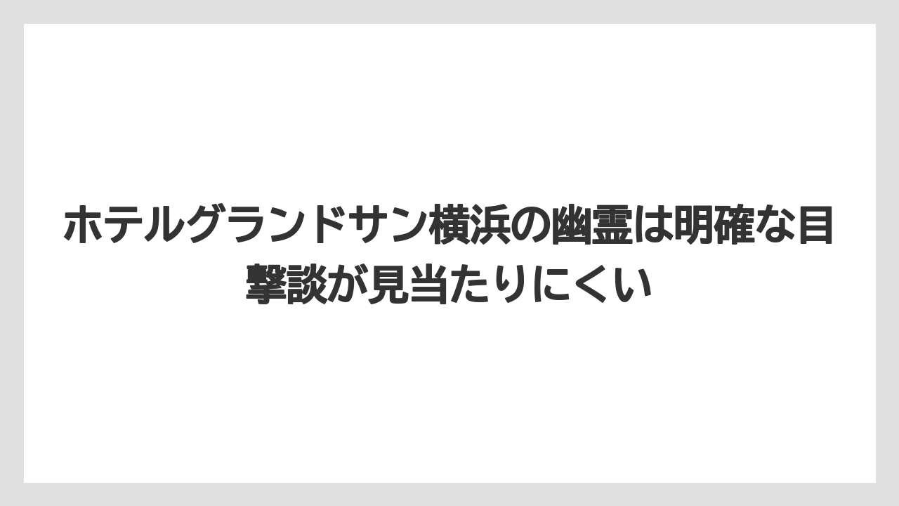 【JTB】【リゾート】【宿泊】【旅】【楽天トラベル】ホテルグランドサン横浜の幽霊は明確な目撃談が見当たりにくい
