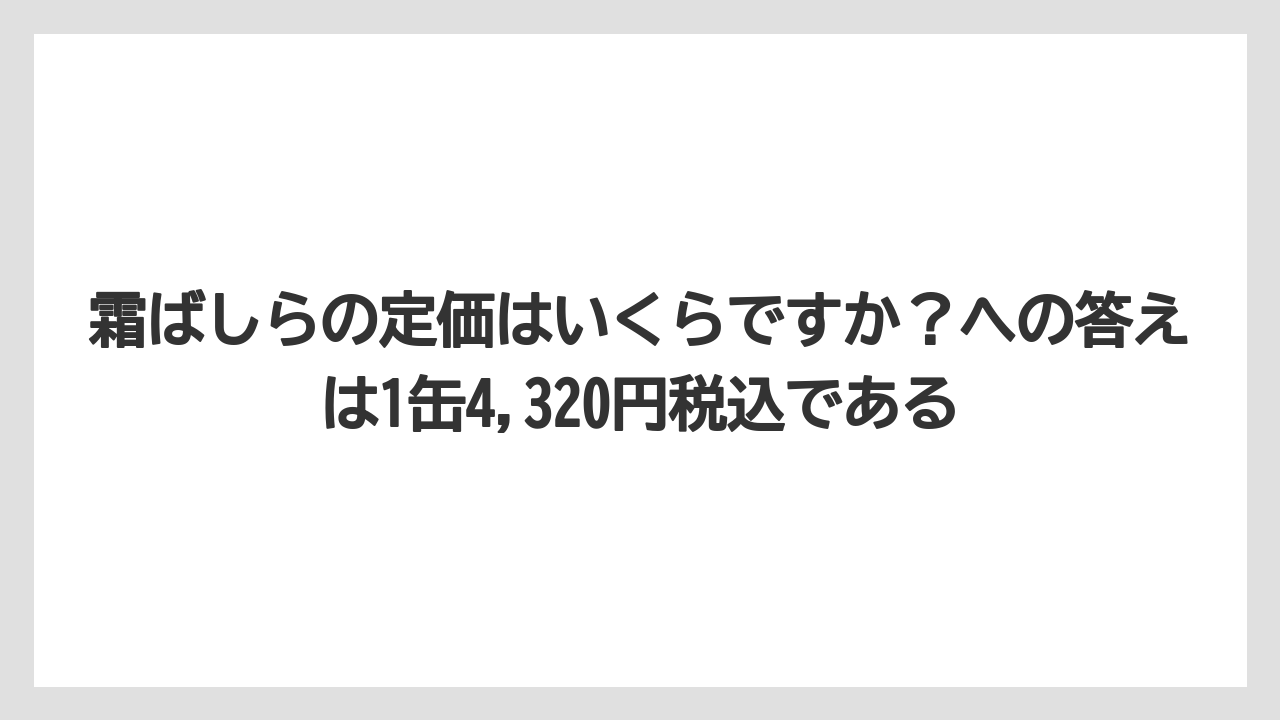 【リゾート】【宿泊】【旅】霜ばしらの定価はいくらですか?への答えは1缶4,320円税込である