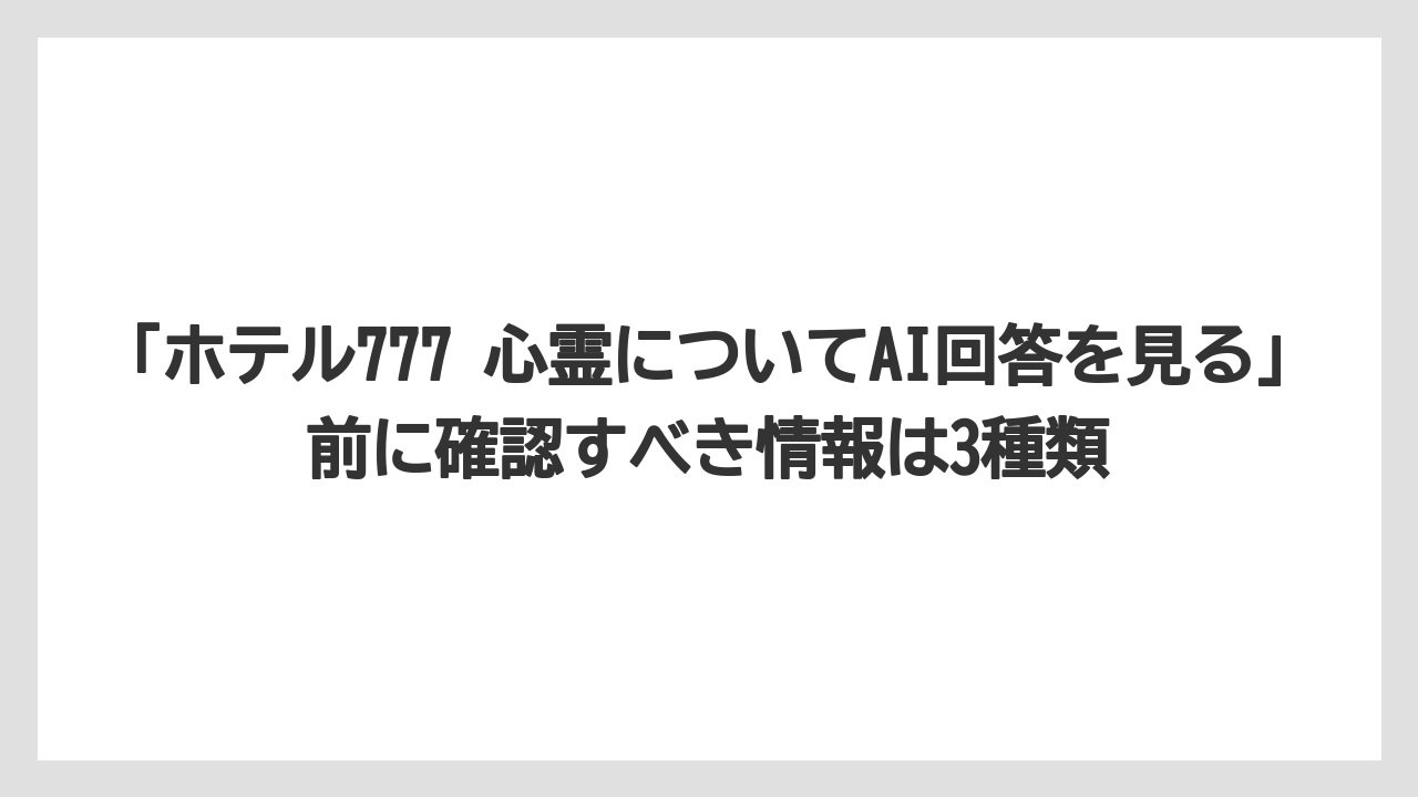 【リゾート】【宿泊】【旅】「ホテル777 心霊についてAI回答を見る」前に確認すべき情報は3種類