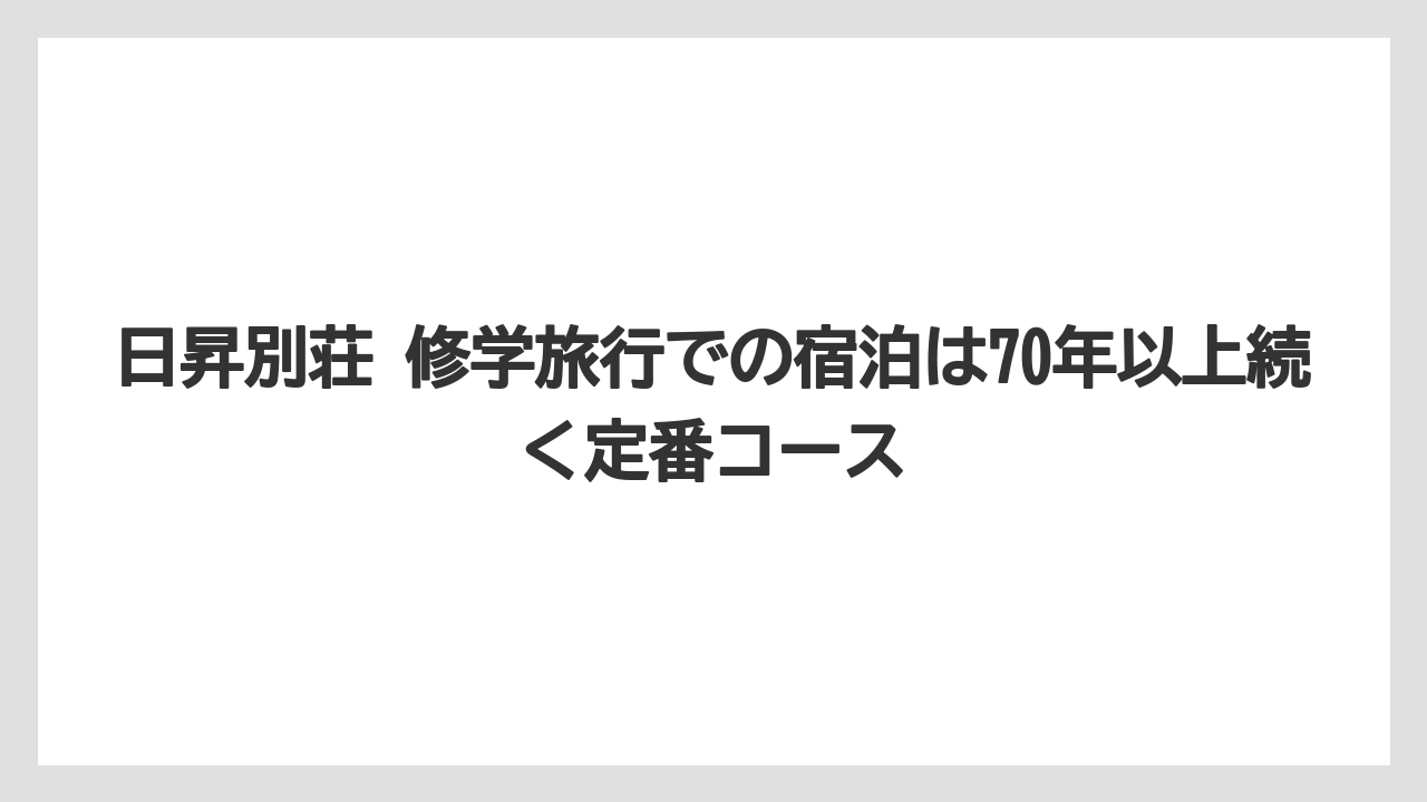【リゾート】【宿泊】【旅】日昇別荘 修学旅行での宿泊は70年以上続く定番コース