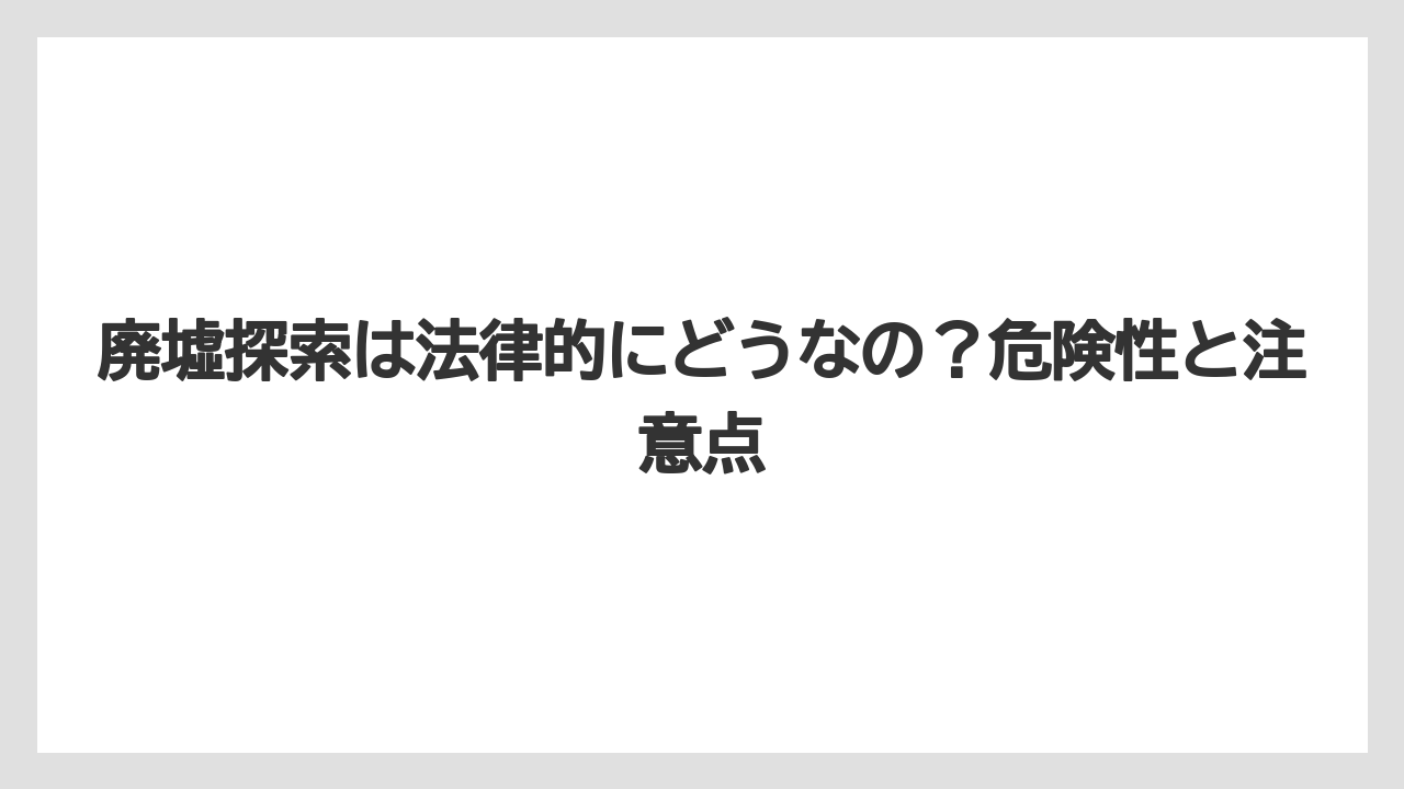 【リゾート】【宿泊】【旅】廃墟探索は法律的にどうなの？危険性と注意点