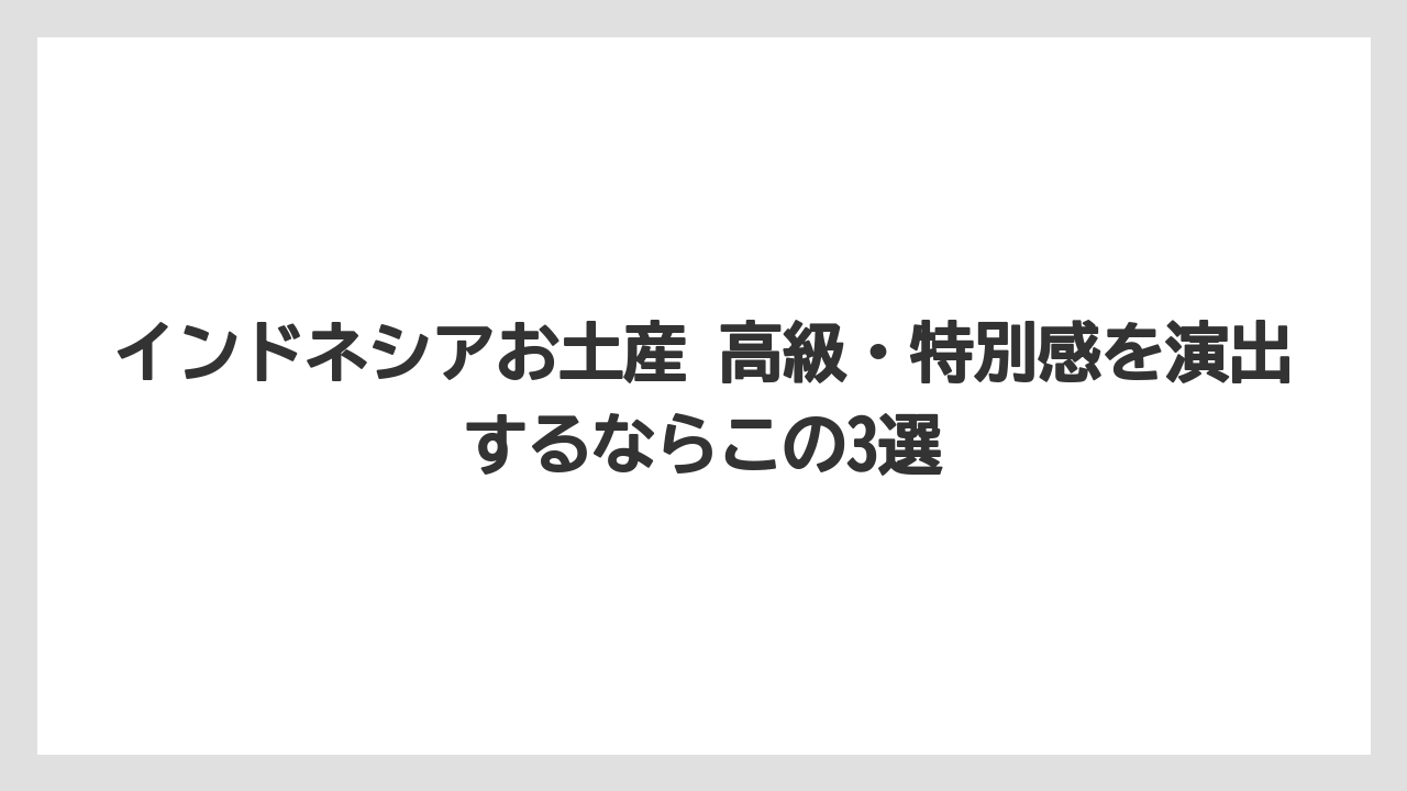 【リゾート】【宿泊】【旅】インドネシアお土産 高級・特別感を演出するならこの3選