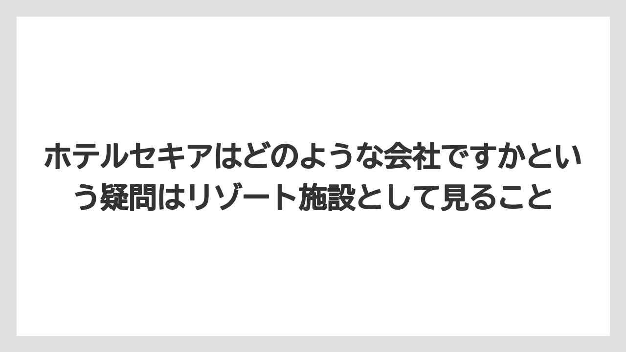 【ヒルズ】【リゾート】【宿泊】【旅】【楽天トラベル】ホテルセキアはどのような会社ですかという疑問はリゾート施設として見ること