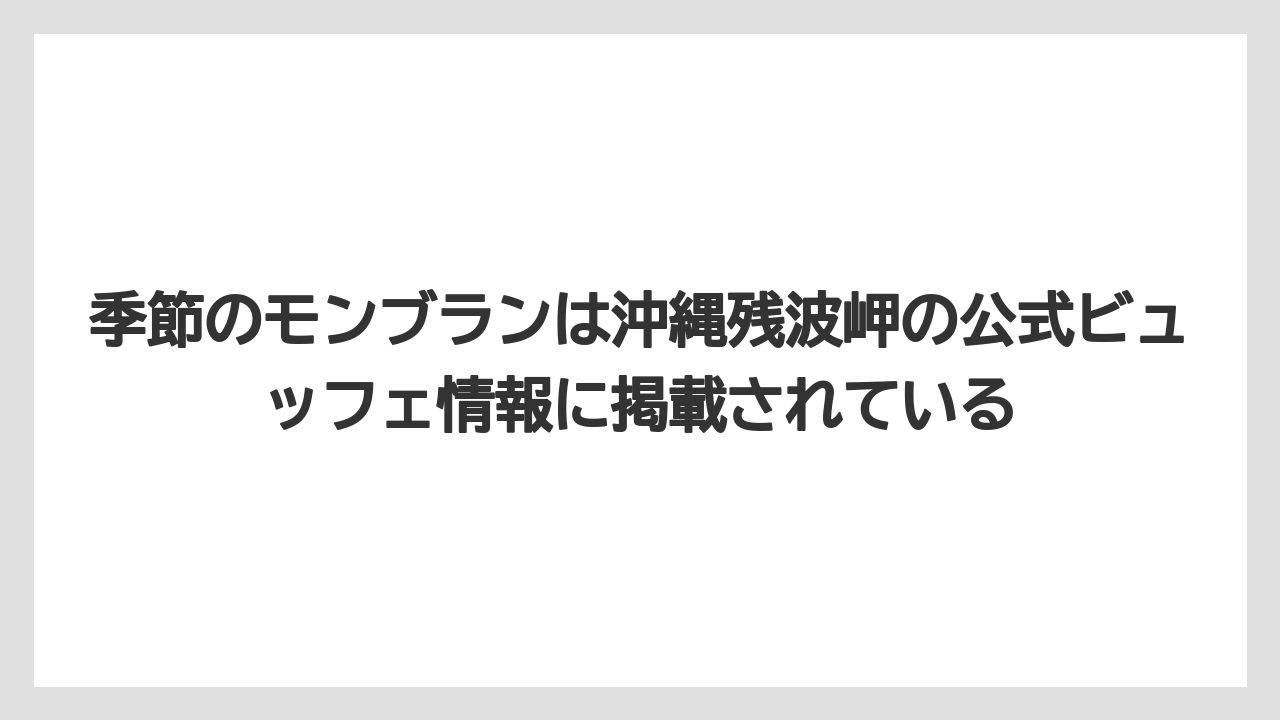 【リゾート】【宿泊】【旅】季節のモンブランは沖縄残波岬の公式ビュッフェ情報に掲載されている