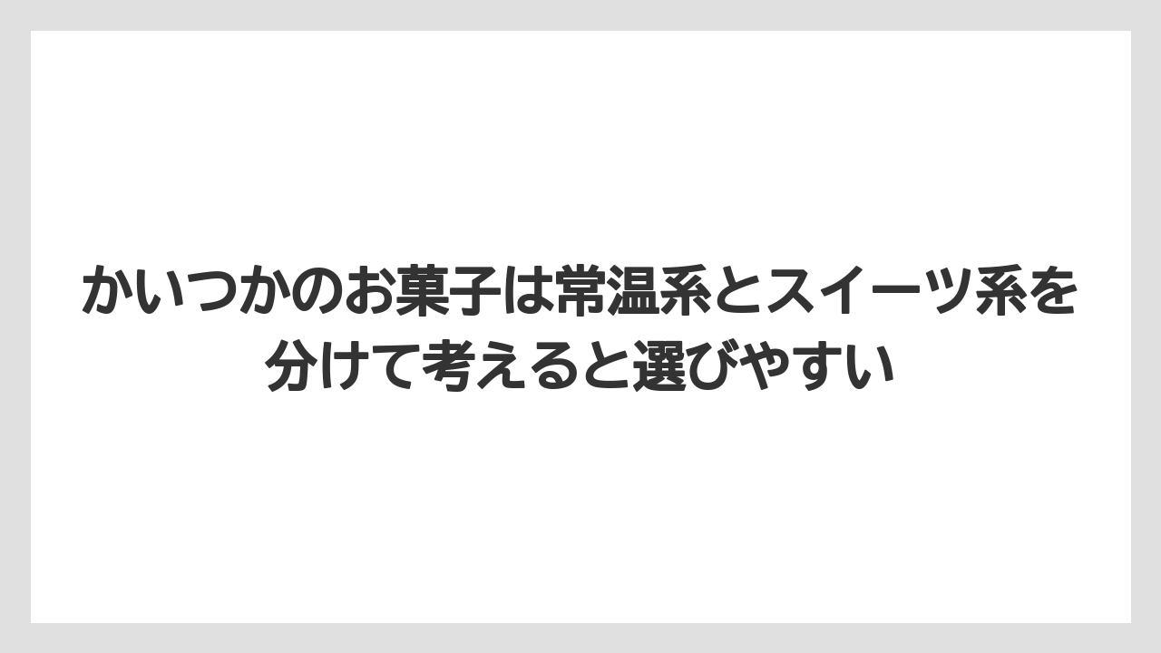 【リゾート】【宿泊】【旅】かいつかのお菓子は常温系とスイーツ系を分けて考えると選びやすい