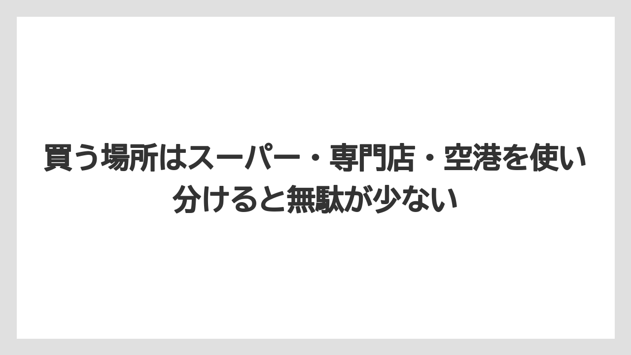 【リゾート】【宿泊】【旅】買う場所はスーパー・専門店・空港を使い分けると無駄が少ない