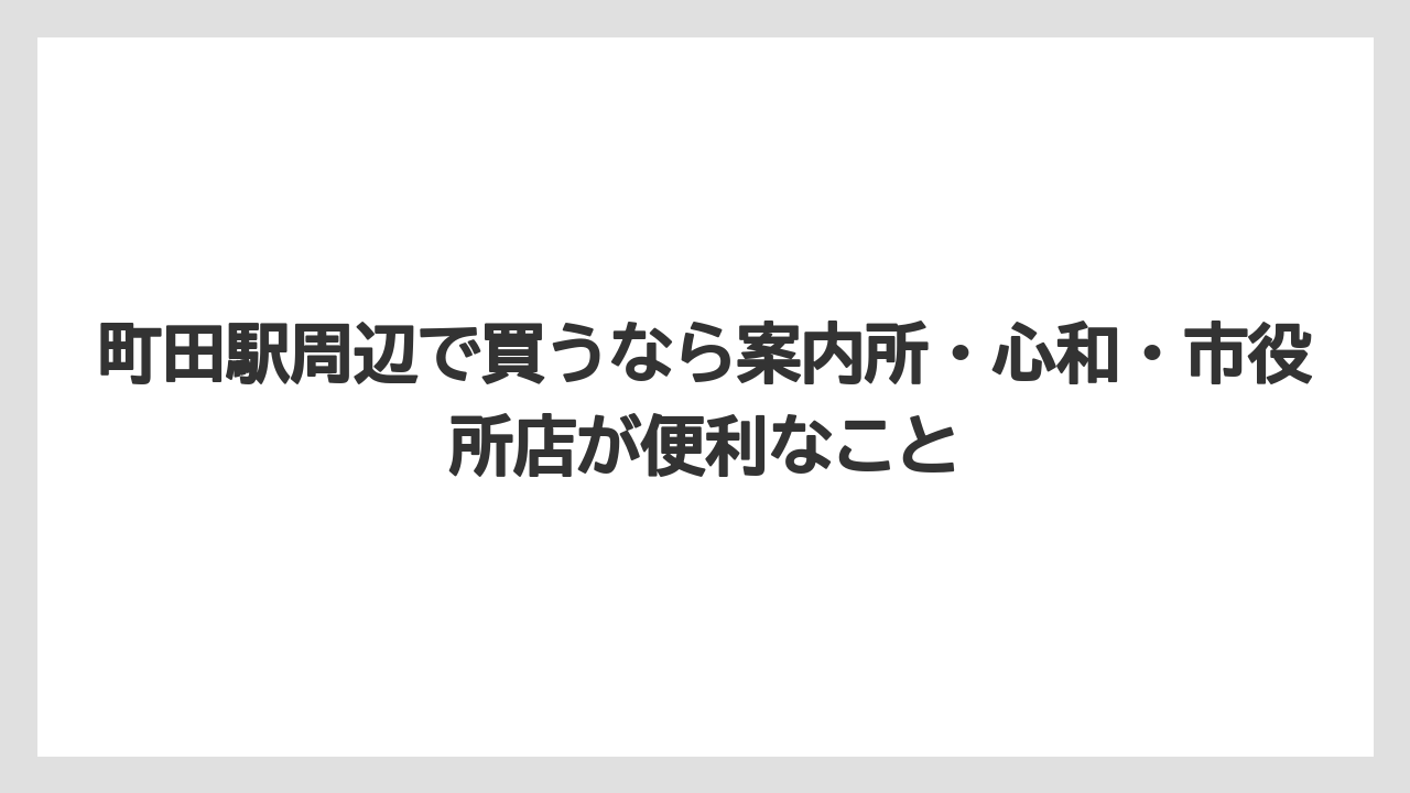 【リゾート】【宿泊】【旅】町田駅周辺で買うなら案内所・心和・市役所店が便利なこと