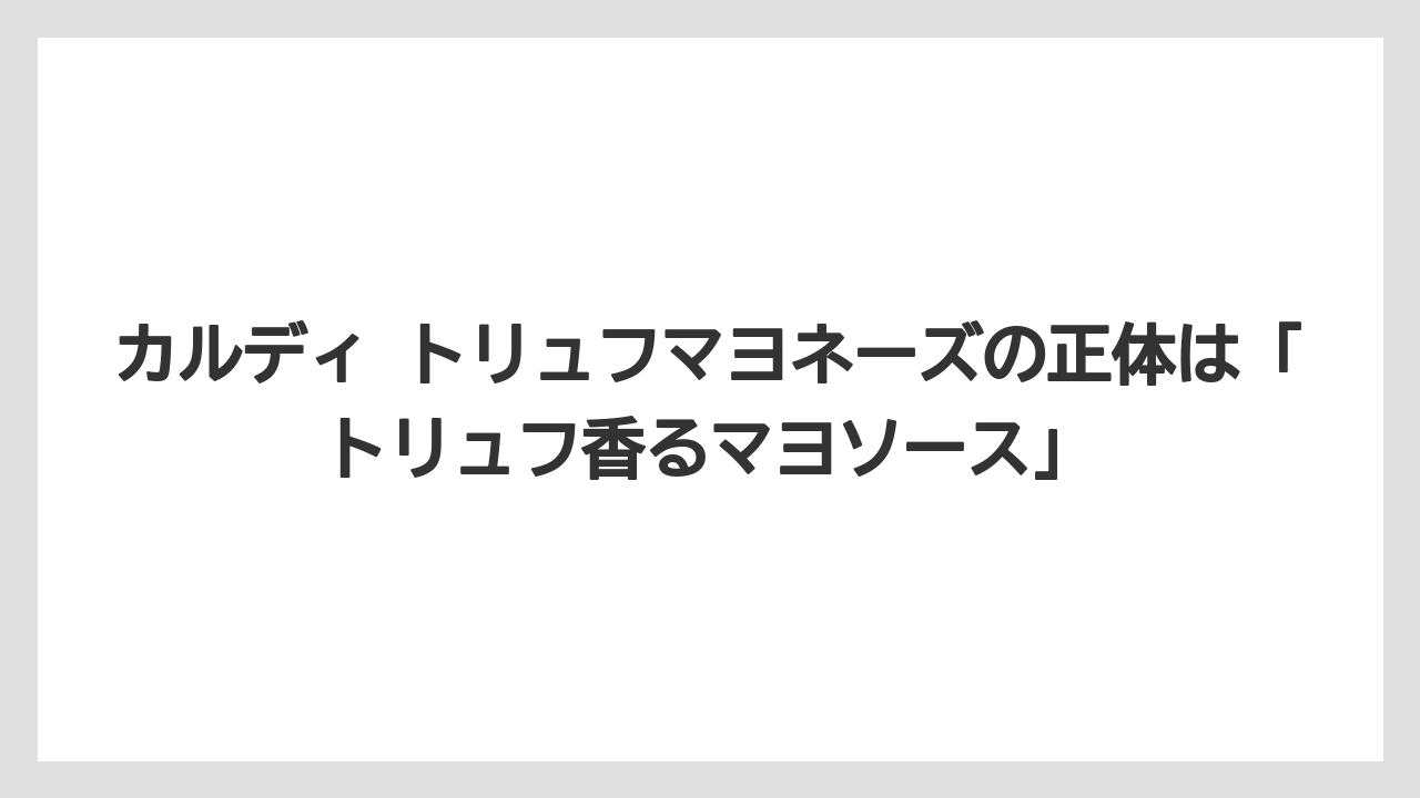 【リゾート】【宿泊】【旅】カルディ トリュフマヨネーズの正体は「トリュフ香るマヨソース」