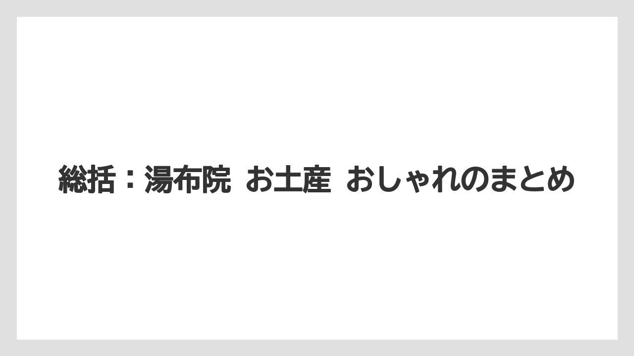 【リゾート】【宿泊】【旅】総括：湯布院 お土産 おしゃれのまとめ