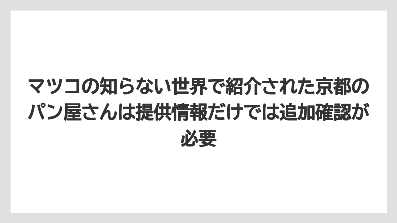 【リゾート】【宿泊】【旅】マツコの知らない世界で紹介された京都のパン屋さんは提供情報だけでは追加確認が必要