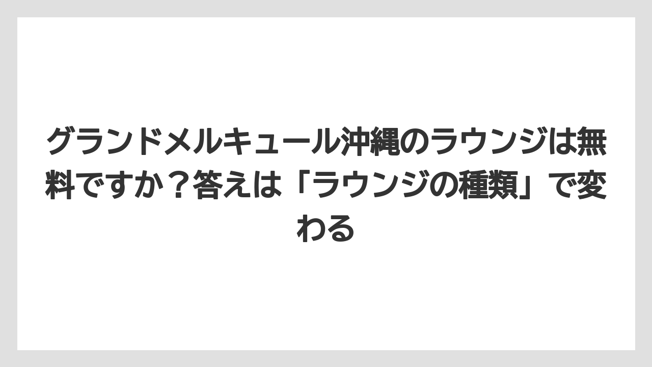 【リゾート】【国内旅行】【宿泊】【旅】グランドメルキュール沖縄のラウンジは無料ですか?答えは「ラウンジの種類」で変わる