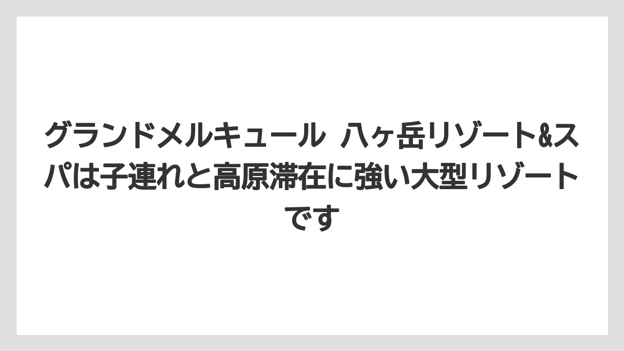 【リゾート】【宿泊】【旅】【楽天トラベル】グランドメルキュール 八ヶ岳リゾート&スパは子連れと高原滞在に強い大型リゾートです