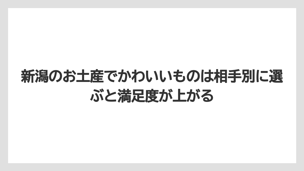 【リゾート】【宿泊】【旅】新潟のお土産でかわいいものは相手別に選ぶと満足度が上がる