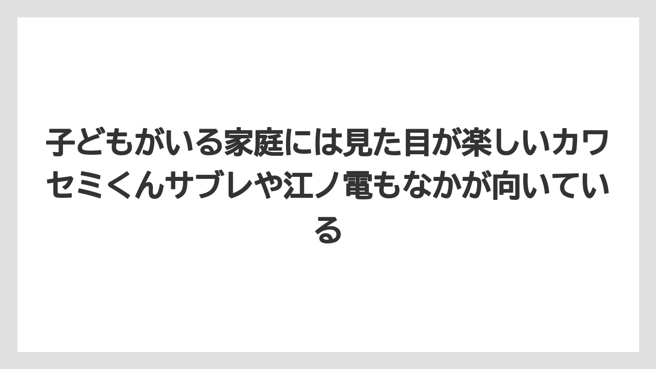 【リゾート】【宿泊】【旅】子どもがいる家庭には見た目が楽しいカワセミくんサブレや江ノ電もなかが向いている
