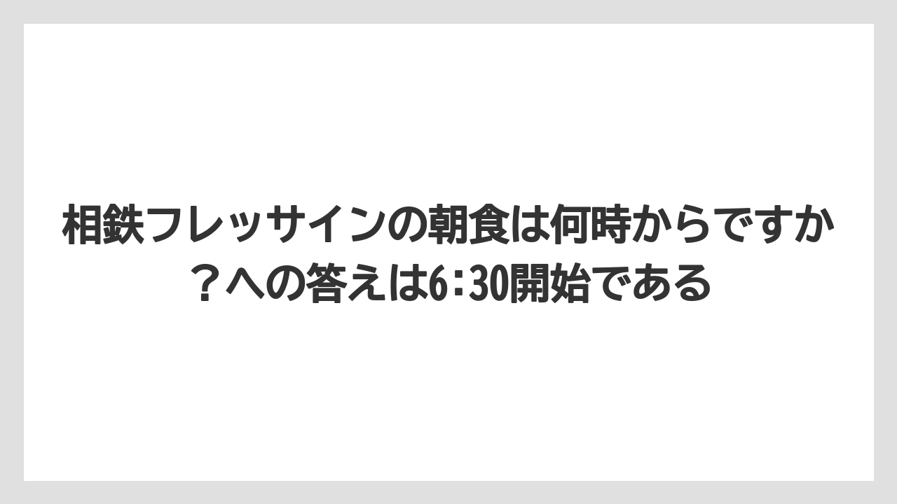 【リゾート】【国内旅行】【宿泊】【旅】相鉄フレッサインの朝食は何時からですか？への答えは6:30開始である