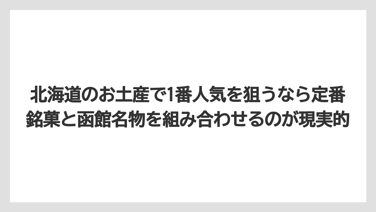 【リゾート】【宿泊】【旅】北海道のお土産で1番人気を狙うなら定番銘菓と函館名物を組み合わせるのが現実的