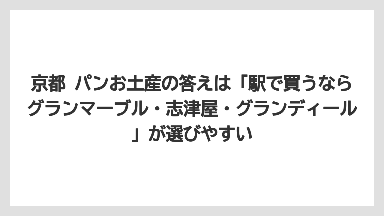 【リゾート】【宿泊】【旅】京都 パンお土産の答えは「駅で買うならグランマーブル・志津屋・グランディール」が選びやすい