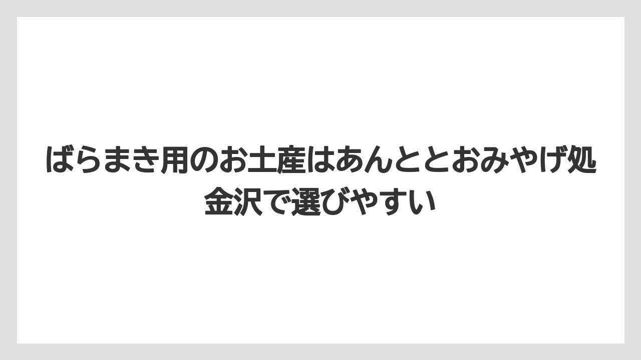 【リゾート】【宿泊】【旅】ばらまき用のお土産はあんととおみやげ処金沢で選びやすい