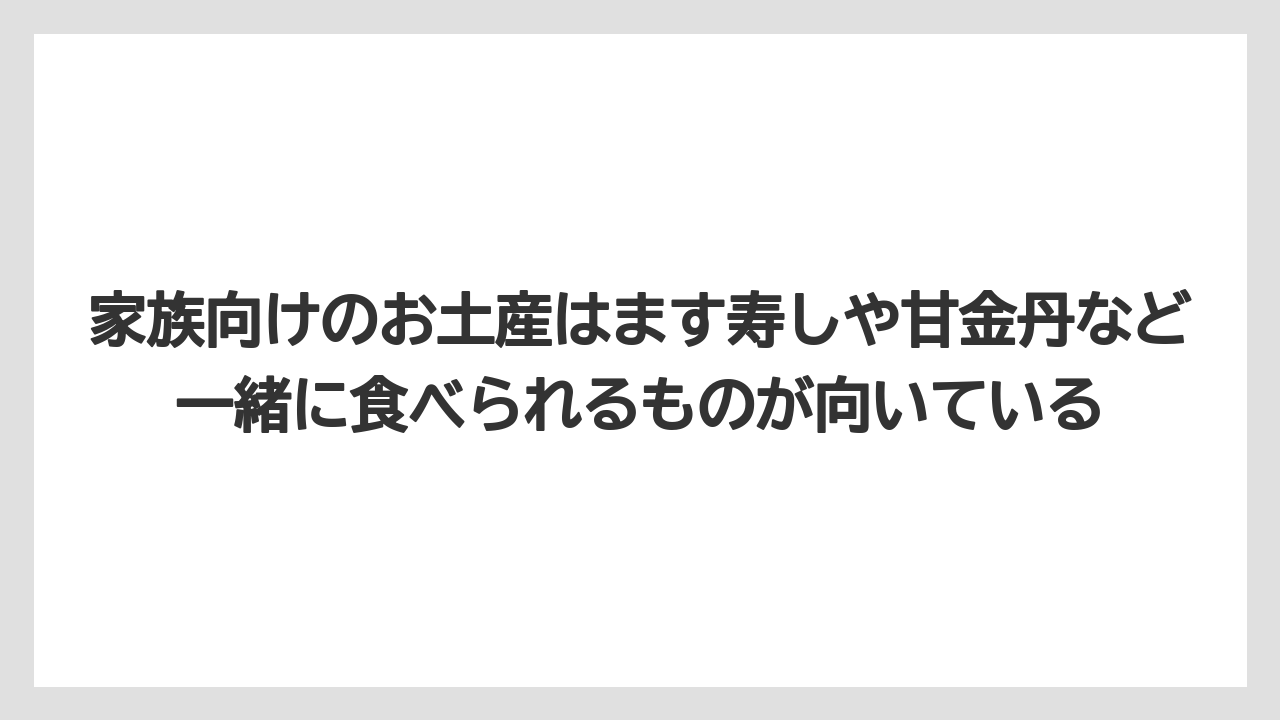【リゾート】【宿泊】【旅】家族向けのお土産はます寿しや甘金丹など一緒に食べられるものが向いている
