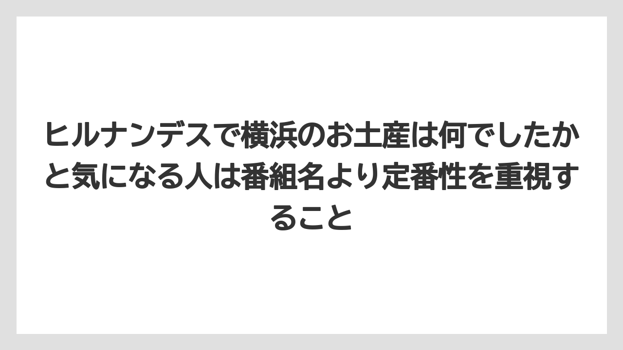 【リゾート】【宿泊】【旅】ヒルナンデスで横浜のお土産は何でしたかと気になる人は番組名より定番性を重視すること