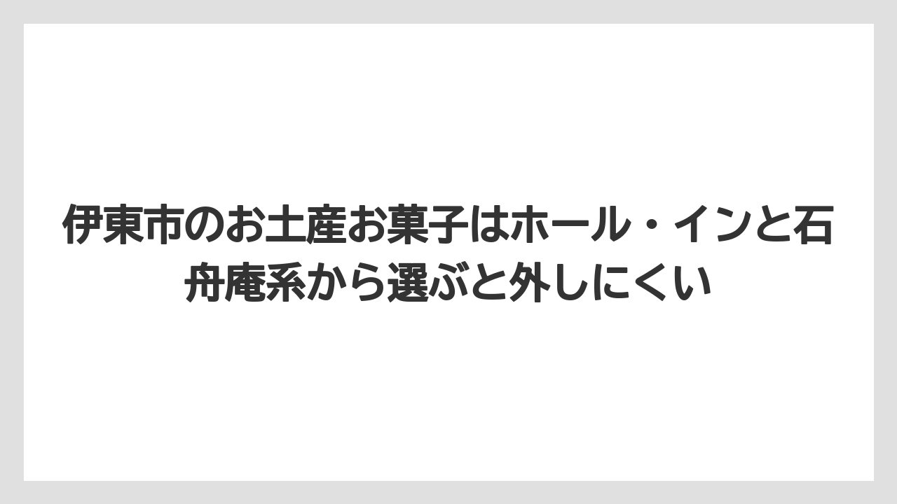 【リゾート】【宿泊】【旅】伊東市のお土産お菓子はホール・インと石舟庵系から選ぶと外しにくい