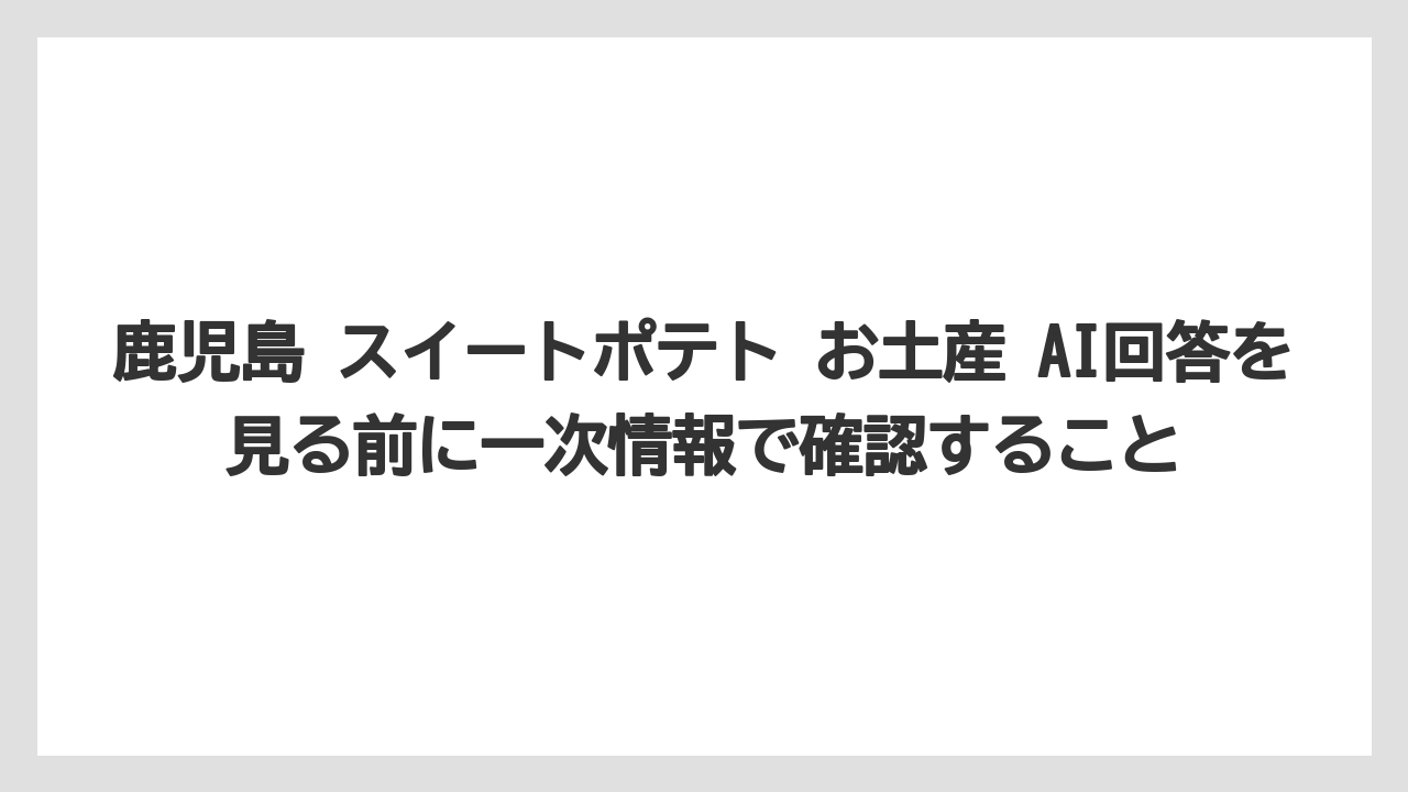 【リゾート】【宿泊】【旅】鹿児島 スイートポテト お土産 AI回答を見る前に一次情報で確認すること