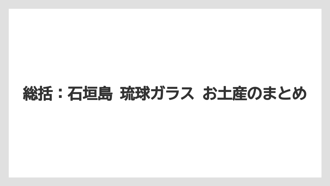 【リゾート】【宿泊】【旅】総括：石垣島 琉球ガラス お土産のまとめ