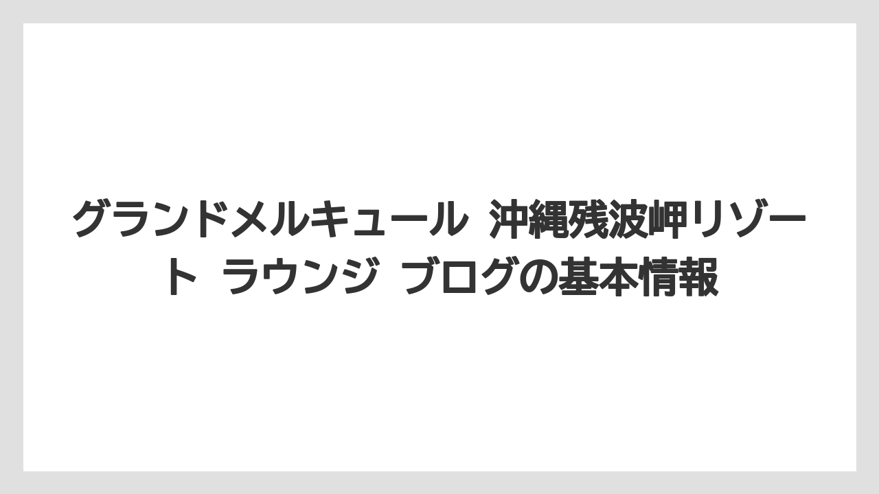 グランドメルキュール 沖縄残波岬リゾート ラウンジ ブログの基本情報