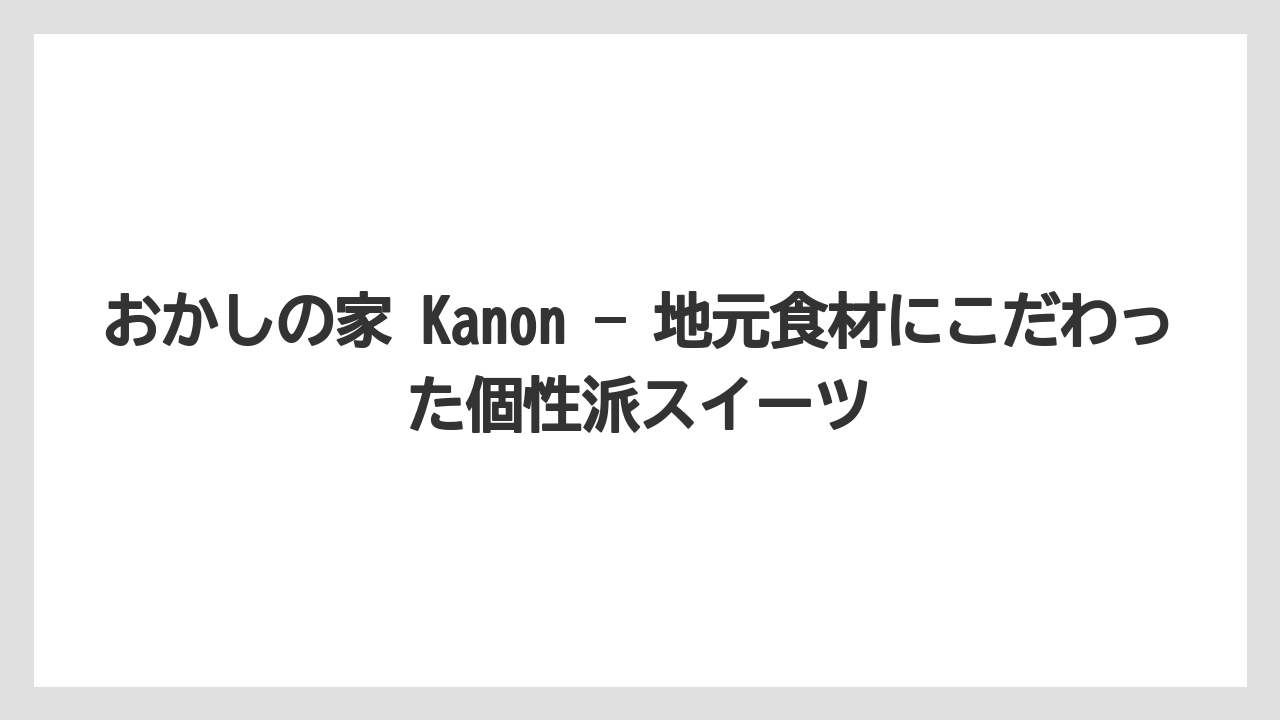 【リゾート】【宿泊】【旅】おかしの家 Kanon — 地元食材にこだわった個性派スイーツ