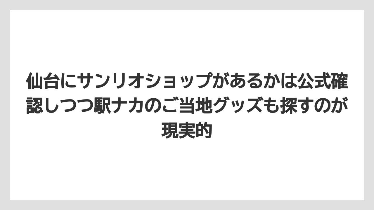 【リゾート】【宿泊】【旅】仙台にサンリオショップがあるかは公式確認しつつ駅ナカのご当地グッズも探すのが現実的